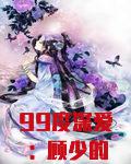 99度深爱顾少的绝爱冷妻全文免费