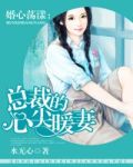 婚色荡漾总裁的心尖暖妻